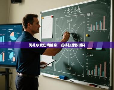 阿扎尔受伤病缠身，或将缺席欧洲杯