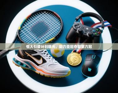 恒大引援计划曝光，助力亚冠夺取第六冠