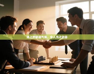 场上的紧迫气氛，令人为之动容