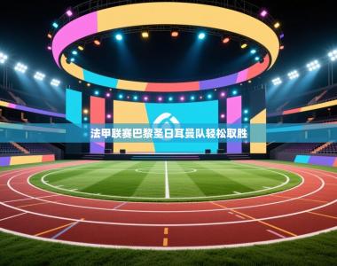 法甲联赛巴黎圣日耳曼队轻松取胜