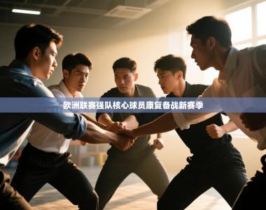 欧洲联赛强队核心球员康复备战新赛季