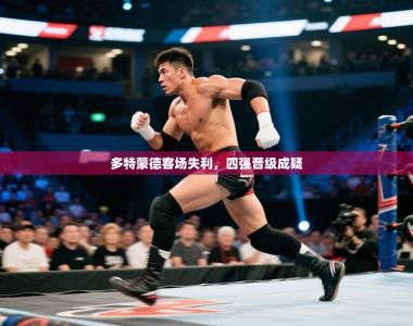 多特蒙德客场失利，四强晋级成疑