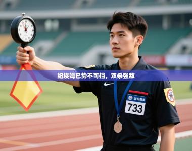 纽埃姆已势不可挡，双杀强敌