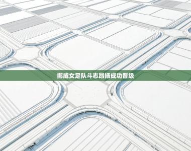 挪威女足队斗志昂扬成功晋级