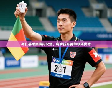 拜仁慕尼黑横扫汉堡，稳步拉开德甲领先优势