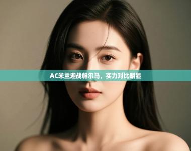 AC米兰迎战帕尔马，实力对比明显