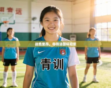 战胜里昂，夺得法国杯冠军