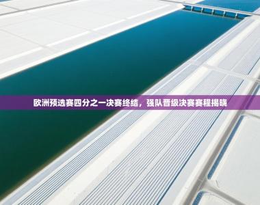 欧洲预选赛四分之一决赛终结，强队晋级决赛赛程揭晓