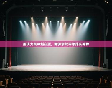 重庆力帆冲超在望，新帅掌舵带领球队冲锋