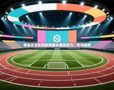 格鲁吉亚队在欧预赛中展现实力，取得胜利