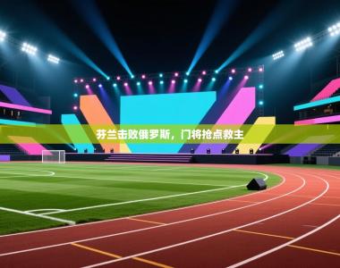 芬兰击败俄罗斯，门将抢点救主