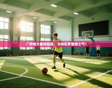 广州恒大客场取胜，卡纳瓦罗重振士气！