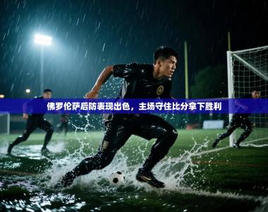 佛罗伦萨后防表现出色，主场守住比分拿下胜利