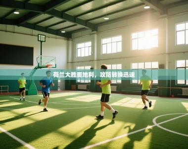 荷兰大胜奥地利，攻防转换迅速