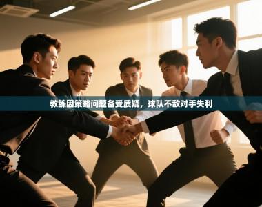 教练因策略问题备受质疑，球队不敌对手失利