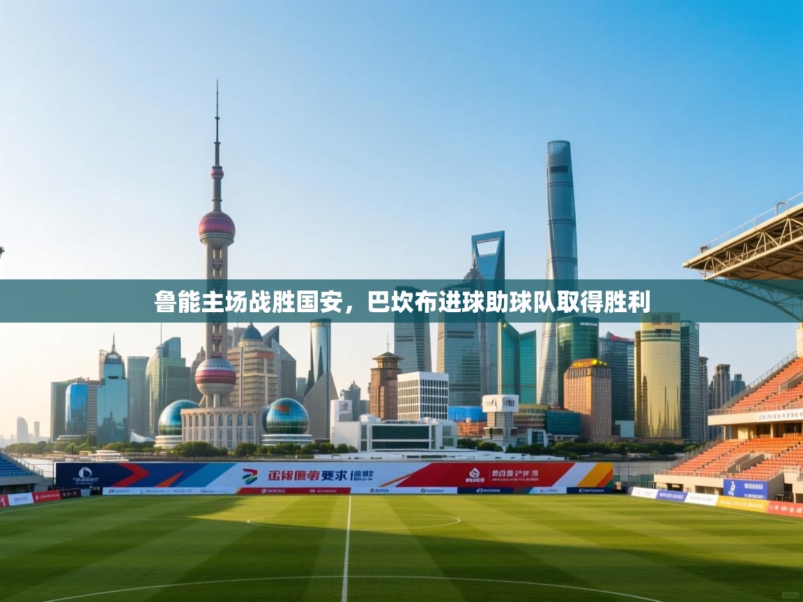 鲁能主场战胜国安，巴坎布进球助球队取得胜利  第1张