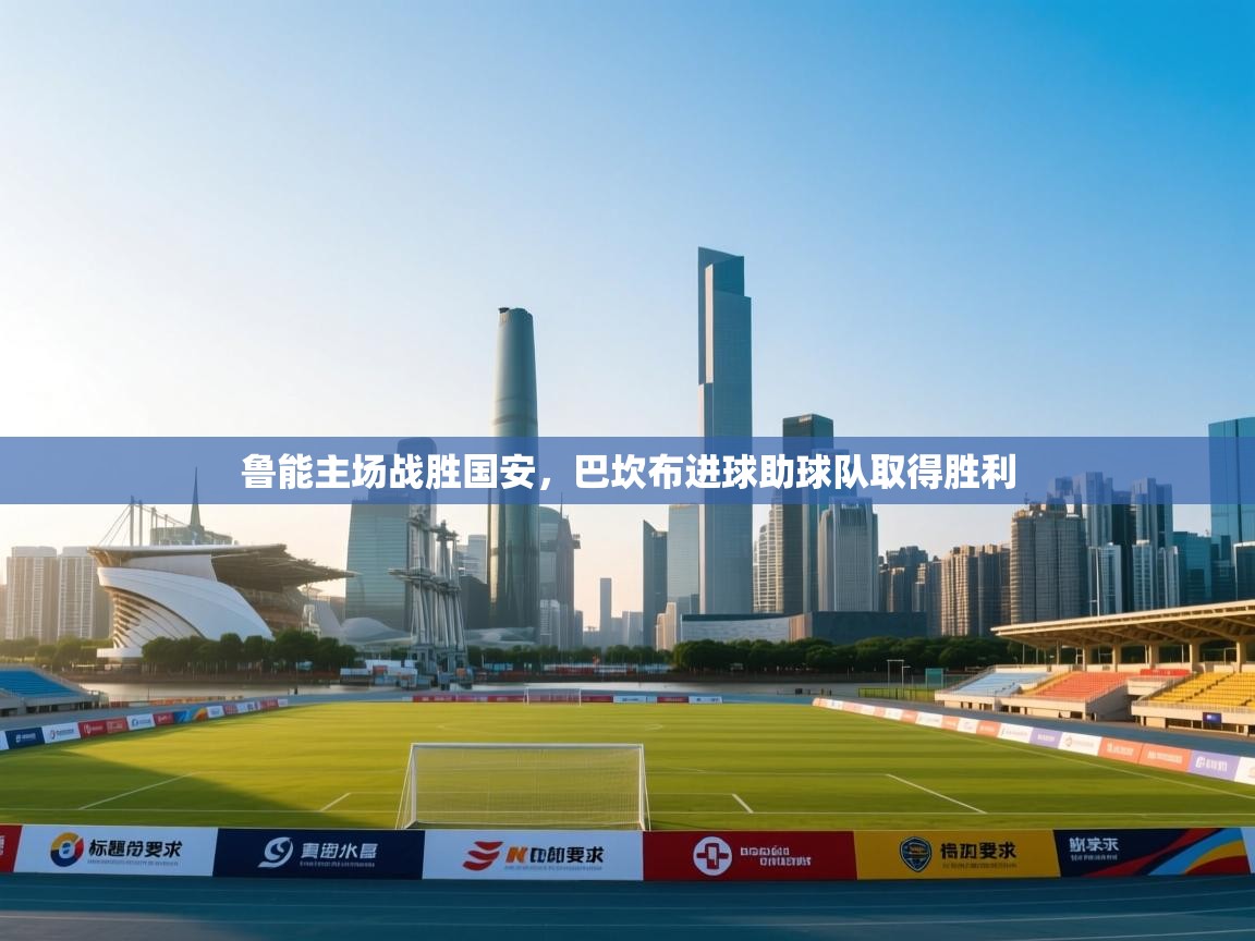 鲁能主场战胜国安，巴坎布进球助球队取得胜利  第2张