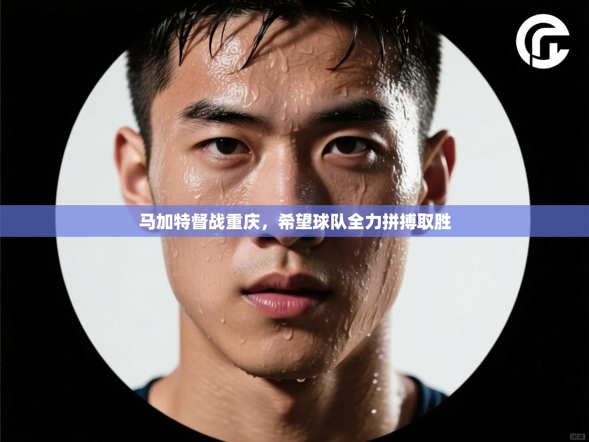 马加特督战重庆，希望球队全力拼搏取胜  第2张