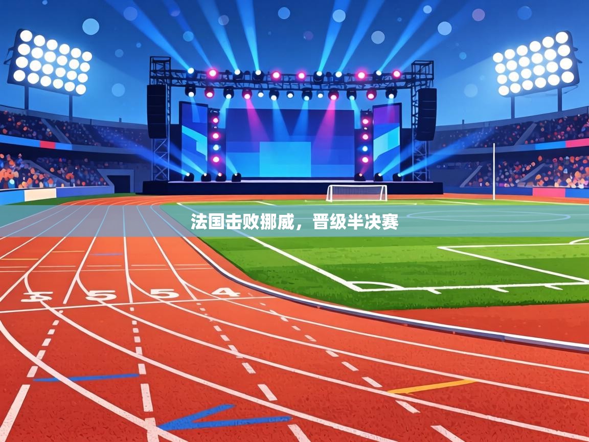 法国击败挪威,晋级半决赛 第1张