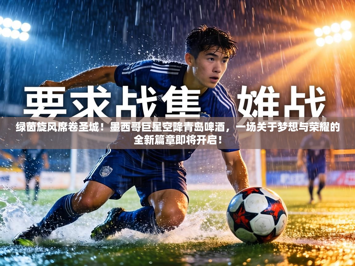 绿茵旋风席卷圣城!墨西哥巨星空降青岛啤酒,一场关于梦想与荣耀的全新篇章即将开启! 第1张