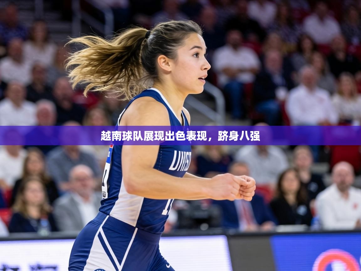 越南球队展现出色表现,跻身八强 第1张